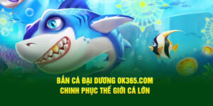 ban-ca-dai-duong-ok365-com-chinh-phuc-the-gioi-ca-lon