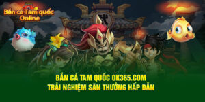 ban-ca-tam-quoc-ok365-com-trai-nghiem-san-thuong-hap-danban-ca-tam-quoc-ok365-com-trai-nghiem-san-thuong-hap-dan