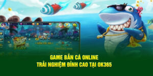 game-ban-ca-online-trai-nghiem-dinh-cao-tai-ok365