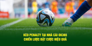 keo-penalty-tai-nha-cai-ok365-chien-luoc-dat-cuoc-hieu-qua