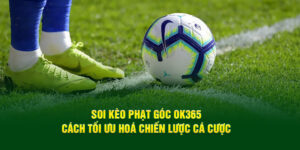 soi-keo-phat-goc-ok365-cach-toi-uu-hoa-chien-luoc-ca-cuoc