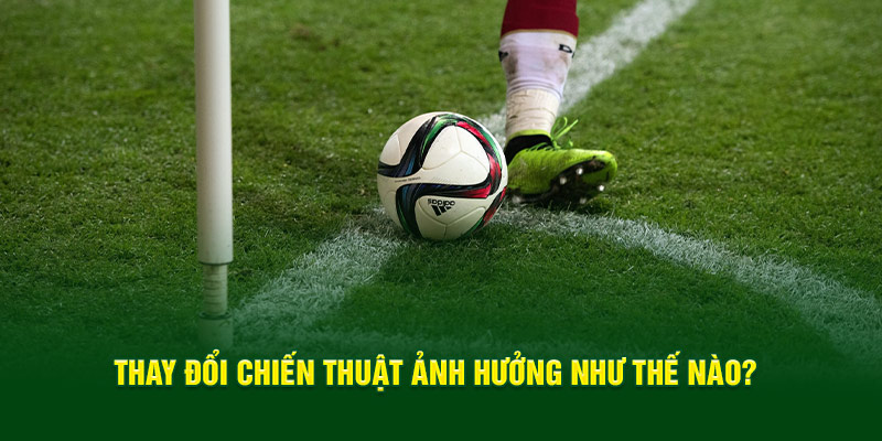 thay-doi-chien-thuat-anh-huong-nhu-the-nao